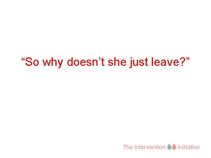 “So why doesn’t she just leave? ” 