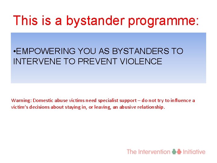 This is a bystander programme: • EMPOWERING YOU AS BYSTANDERS TO INTERVENE TO PREVENT