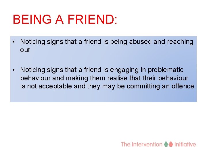 BEING A FRIEND: • Noticing signs that a friend is being abused and reaching