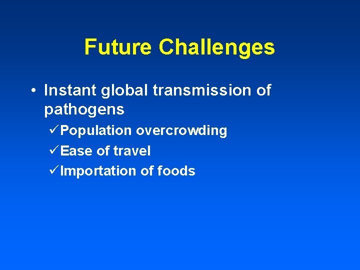 Future Challenges • Instant global transmission of pathogens üPopulation overcrowding üEase of travel üImportation