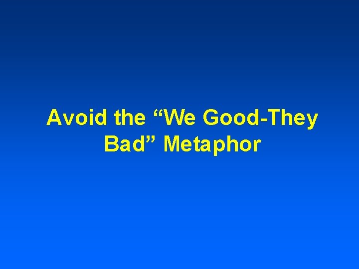 Avoid the “We Good-They Bad” Metaphor 