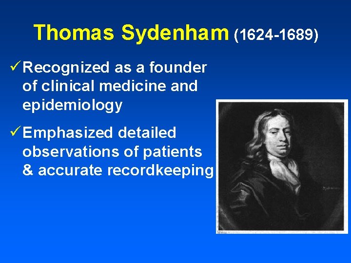 Thomas Sydenham (1624 -1689) ü Recognized as a founder of clinical medicine and epidemiology