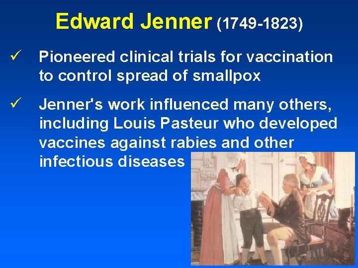 Edward Jenner (1749 -1823) ü Pioneered clinical trials for vaccination to control spread of