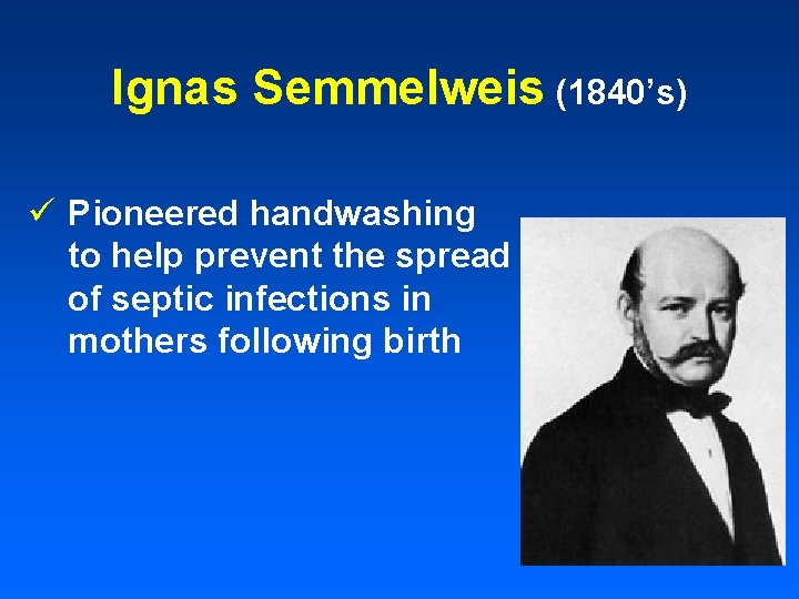 Ignas Semmelweis (1840’s) ü Pioneered handwashing to help prevent the spread of septic infections