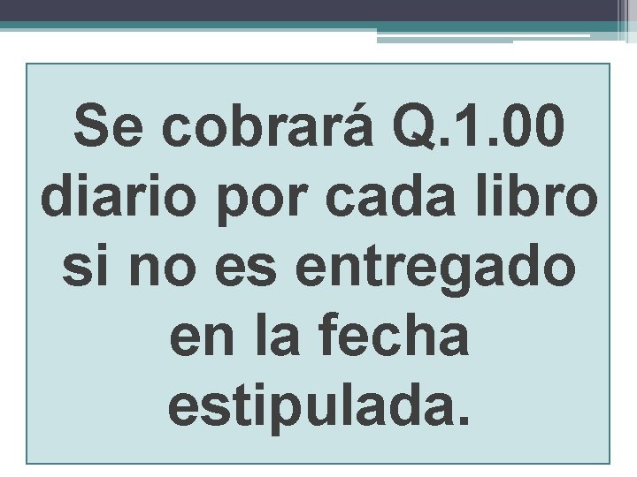 Se cobrará Q. 1. 00 diario por cada libro si no es entregado en