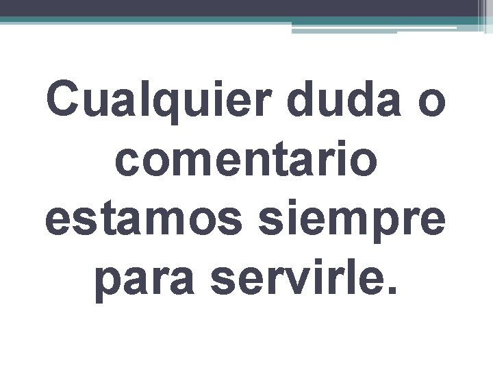 Cualquier duda o comentario estamos siempre para servirle. 