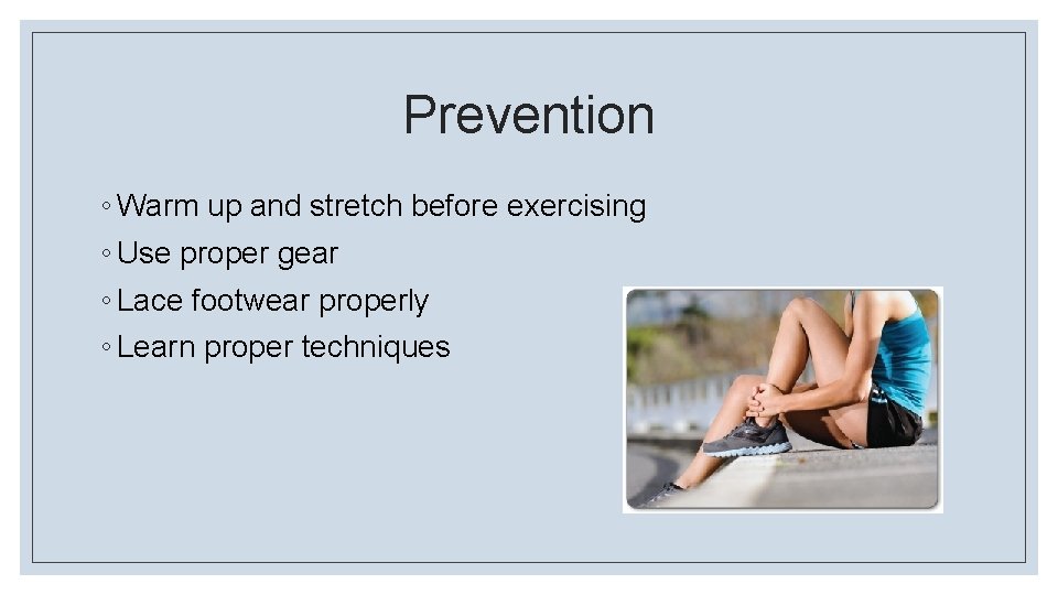 Prevention ◦ Warm up and stretch before exercising ◦ Use proper gear ◦ Lace