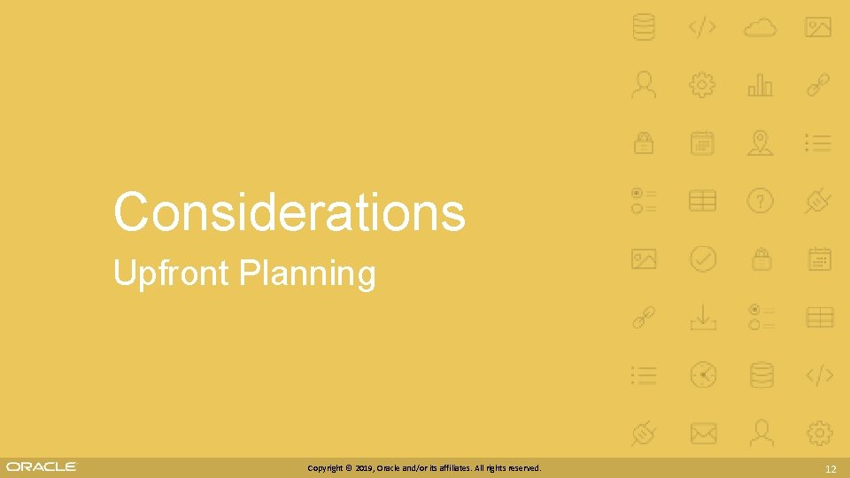 Considerations Upfront Planning Copyright © 2019, Oracle and/or its affiliates. All rights reserved. 12 Considerations Upfront Planning Copyright © 2019, Oracle and/or its affiliates. All rights reserved. 12