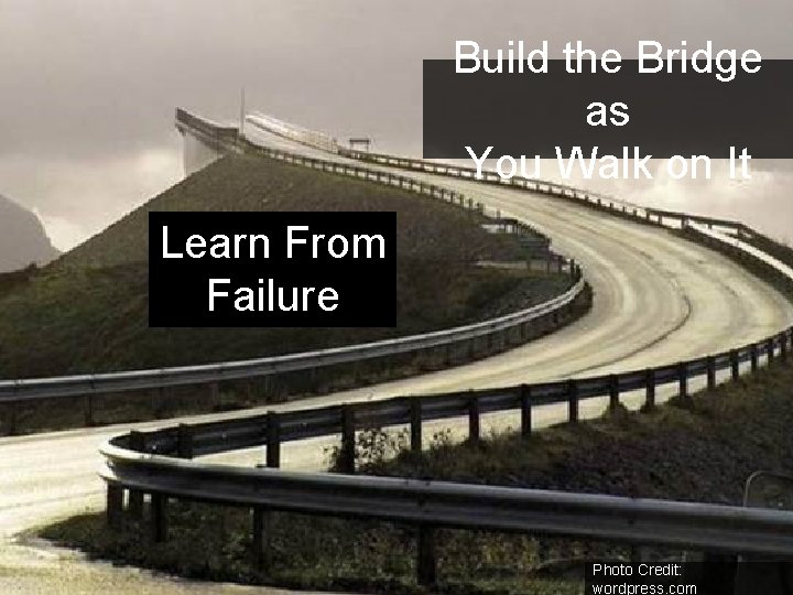 Build the Bridge as You Walk on It Learn From Failure Photo Credit: wordpress.