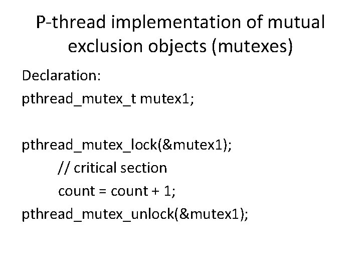 P-thread implementation of mutual exclusion objects (mutexes) Declaration: pthread_mutex_t mutex 1; pthread_mutex_lock(&mutex 1); //