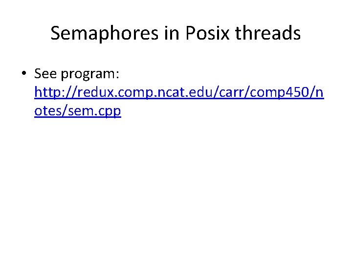 Semaphores in Posix threads • See program: http: //redux. comp. ncat. edu/carr/comp 450/n otes/sem.