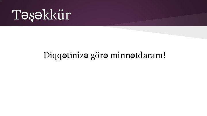 Təşəkkür Diqqətinizə görə minnətdaram! 