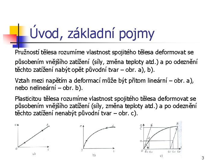 Úvod, základní pojmy Pružností tělesa rozumíme vlastnost spojitého tělesa deformovat se působením vnějšího zatížení