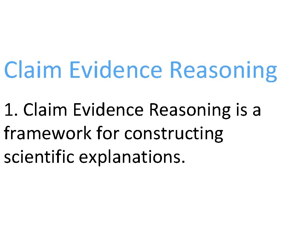 Claim Evidence Reasoning 1. Claim Evidence Reasoning is a framework for constructing scientific explanations.