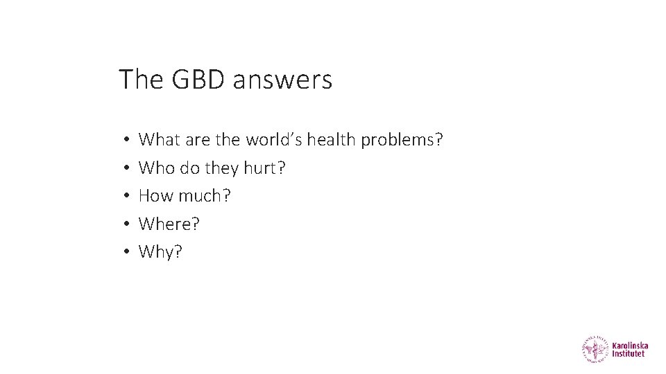 The GBD answers • • • What are the world’s health problems? Who do