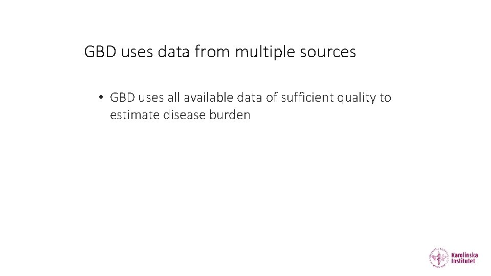 GBD uses data from multiple sources • GBD uses all available data of sufficient