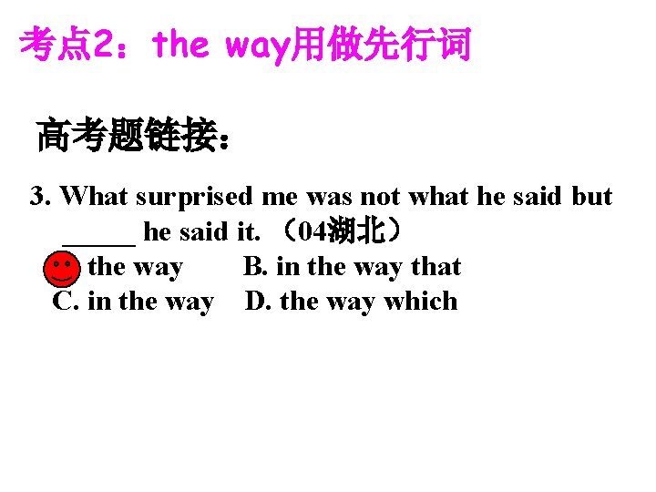 考点 2：the way用做先行词 高考题链接： 3. What surprised me was not what he said but