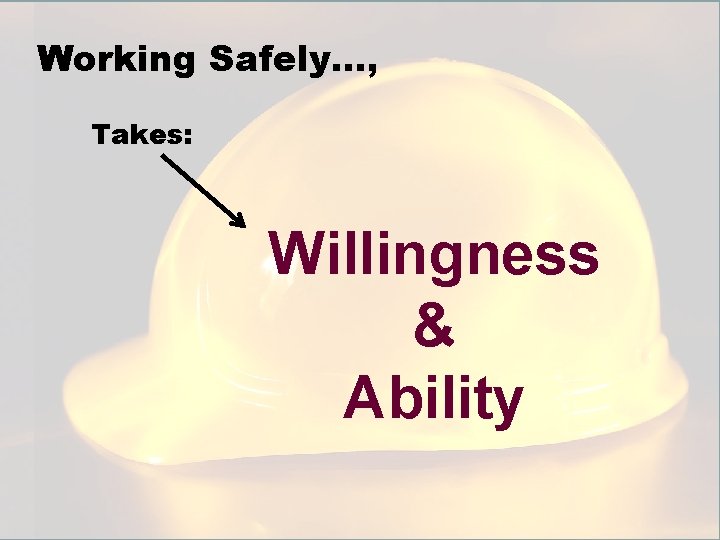 Working Safely…, Takes: Willingness & Ability 