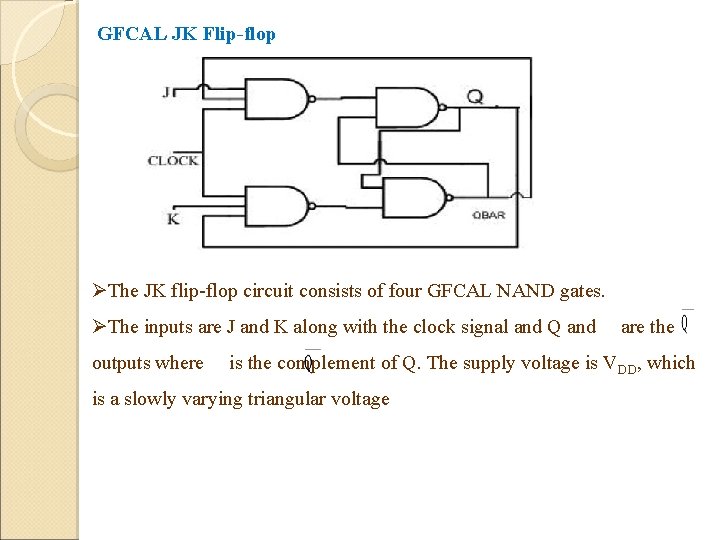 GFCAL JK Flip-flop ØThe JK flip-flop circuit consists of four GFCAL NAND gates. ØThe GFCAL JK Flip-flop ØThe JK flip-flop circuit consists of four GFCAL NAND gates. ØThe