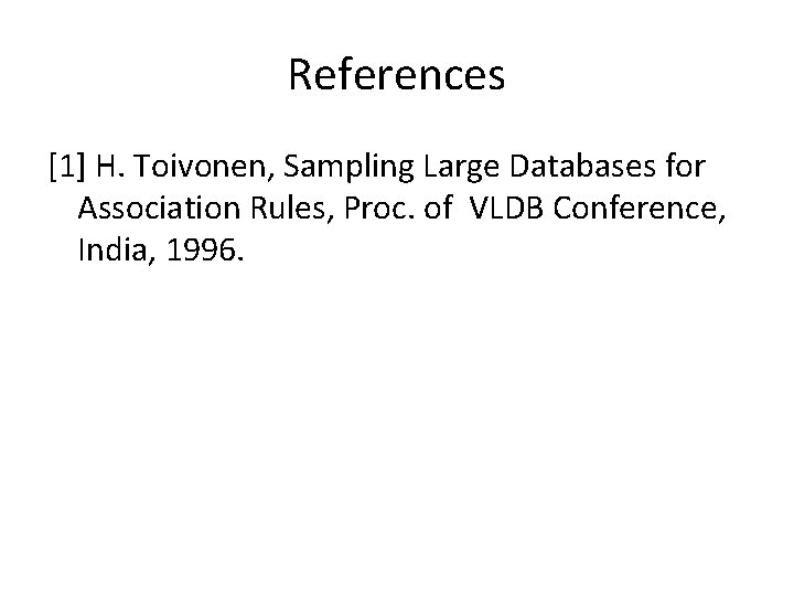 References [1] H. Toivonen, Sampling Large Databases for Association Rules, Proc. of VLDB Conference,