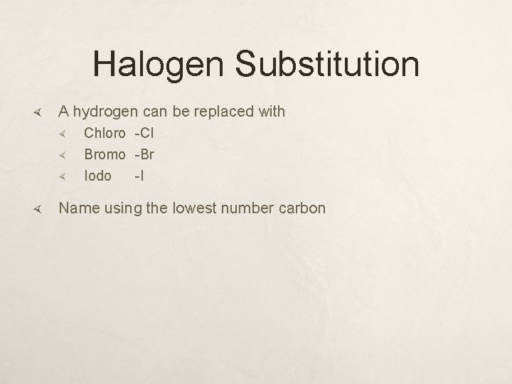 Halogen Substitution A hydrogen can be replaced with Chloro -Cl Bromo -Br Iodo -I