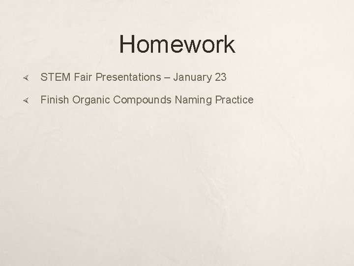 Homework STEM Fair Presentations – January 23 Finish Organic Compounds Naming Practice 