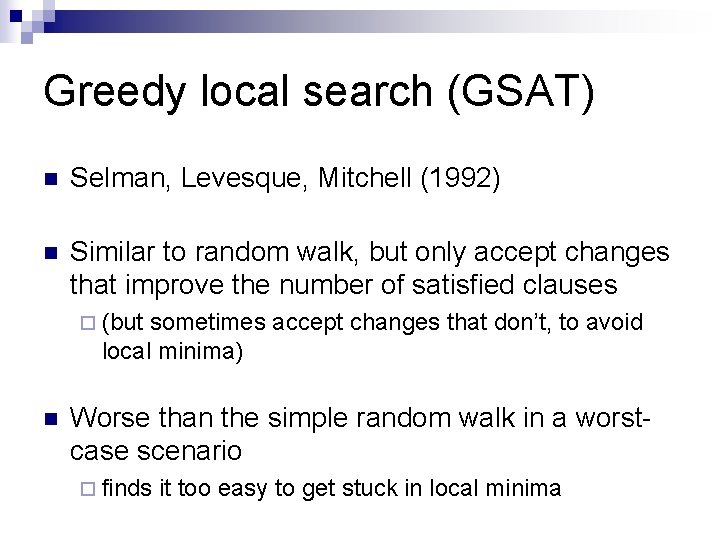 Greedy local search (GSAT) n Selman, Levesque, Mitchell (1992) n Similar to random walk,