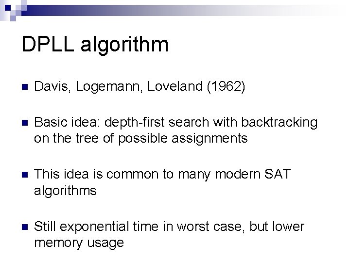 DPLL algorithm n Davis, Logemann, Loveland (1962) n Basic idea: depth-first search with backtracking