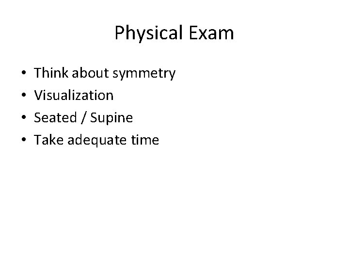 Physical Exam • • Think about symmetry Visualization Seated / Supine Take adequate time