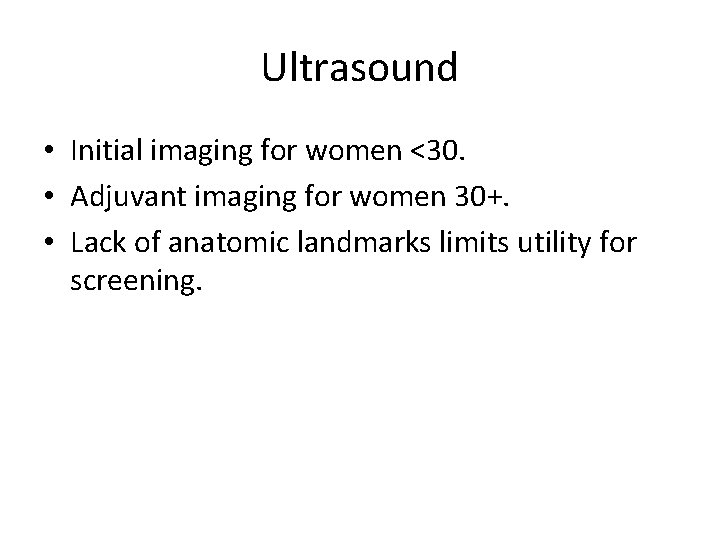 Ultrasound • Initial imaging for women <30. • Adjuvant imaging for women 30+. •