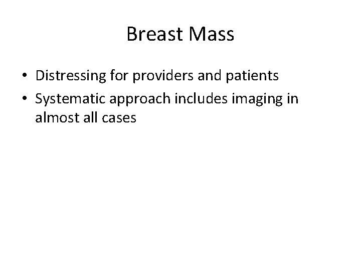 Breast Mass • Distressing for providers and patients • Systematic approach includes imaging in