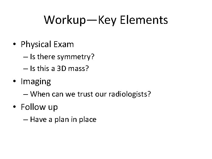 Workup—Key Elements • Physical Exam – Is there symmetry? – Is this a 3