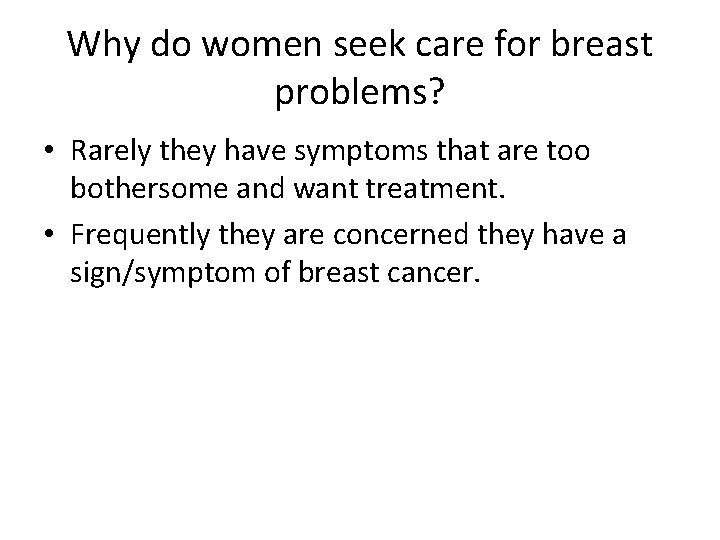 Why do women seek care for breast problems? • Rarely they have symptoms that