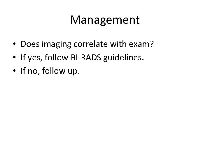 Management • Does imaging correlate with exam? • If yes, follow BI-RADS guidelines. •