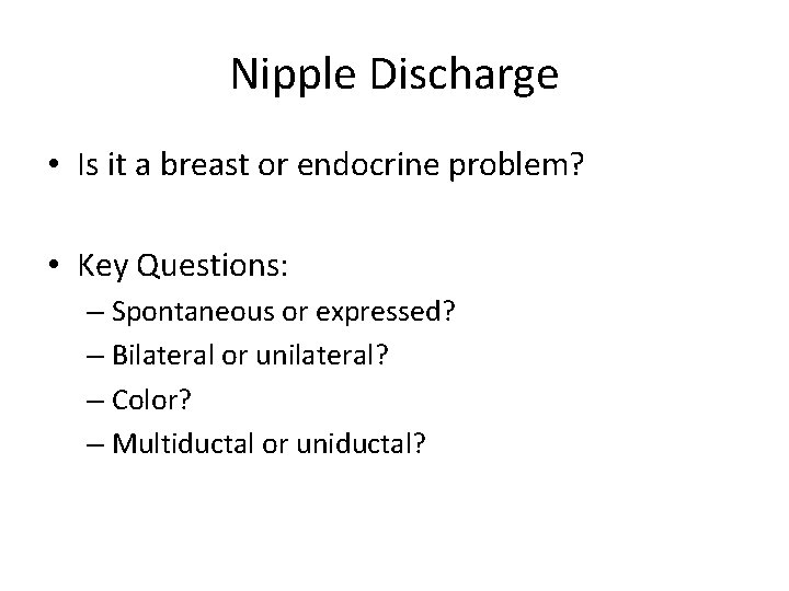 Nipple Discharge • Is it a breast or endocrine problem? • Key Questions: –