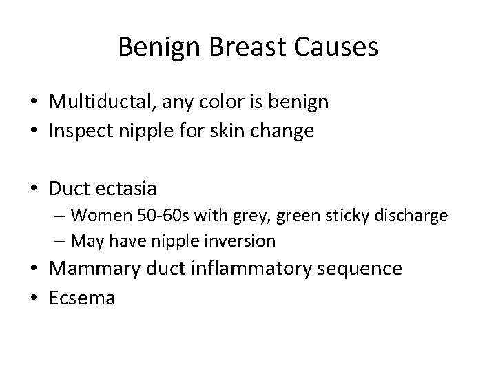 Benign Breast Causes • Multiductal, any color is benign • Inspect nipple for skin