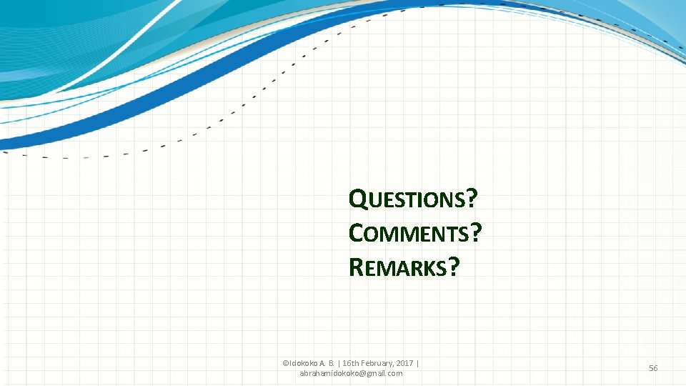 QUESTIONS? COMMENTS? REMARKS? ©Idokoko A. B. | 16 th February, 2017 | abrahamidokoko@gmail. com