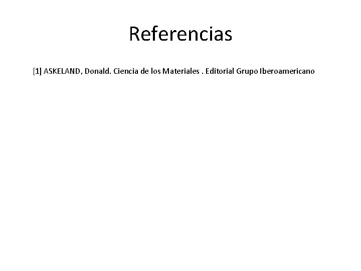 Referencias [1] ASKELAND, Donald. Ciencia de los Materiales. Editorial Grupo Iberoamericano 
