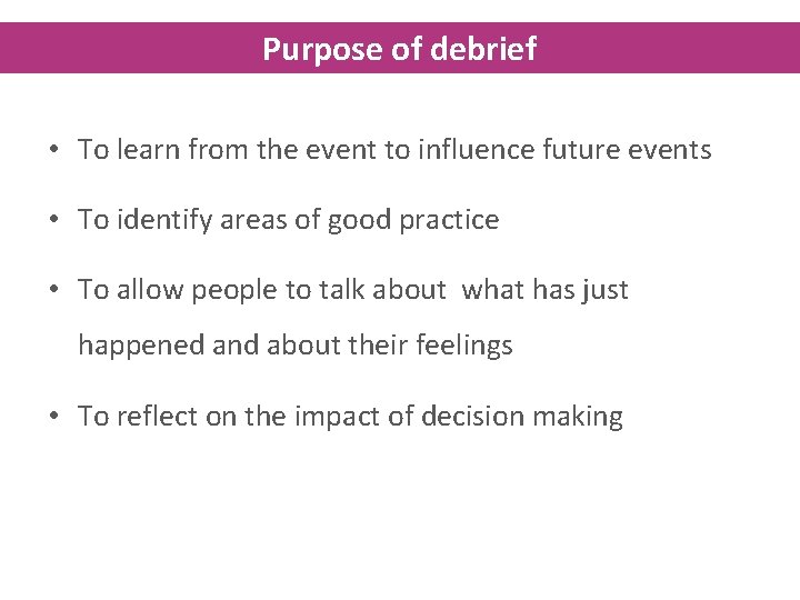 Purpose of debrief • To learn from the event to influence future events •