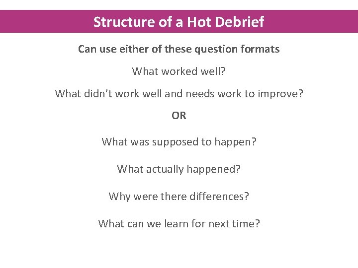 Structure of a Hot Debrief Can use either of these question formats What worked