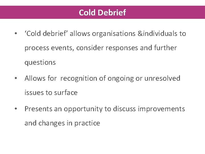 Cold Debrief • ‘Cold debrief’ allows organisations &individuals to process events, consider responses and