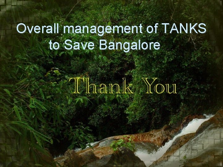 Overall management of TANKS to Save Bangalore… Thank You 