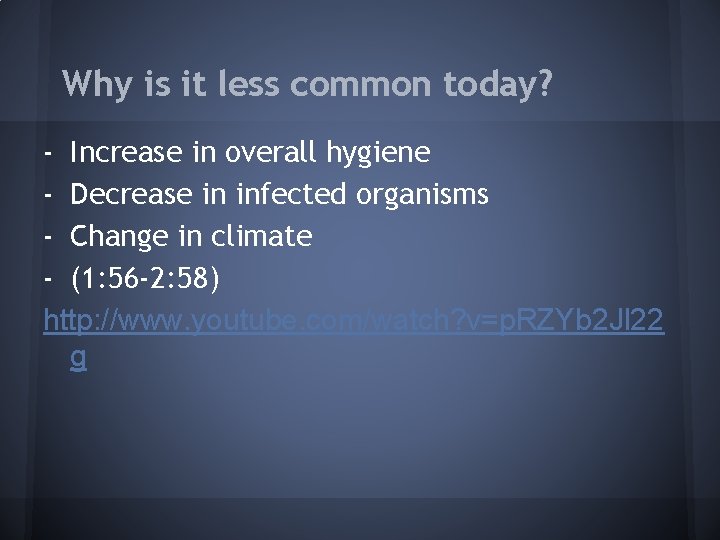 Why is it less common today? - Increase in overall hygiene - Decrease in