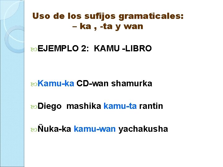 Uso de los sufijos gramaticales: – ka , -ta y wan EJEMPLO Kamu-ka Diego