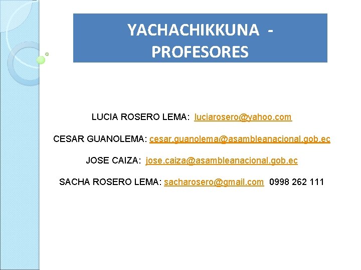 YACHACHIKKUNA PROFESORES LUCIA ROSERO LEMA: luciarosero@yahoo. com CESAR GUANOLEMA: cesar. guanolema@asambleanacional. gob. ec JOSE