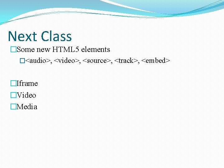 Next Class �Some new HTML 5 elements �<audio>, <video>, <source>, <track>, <embed> �Iframe �Video