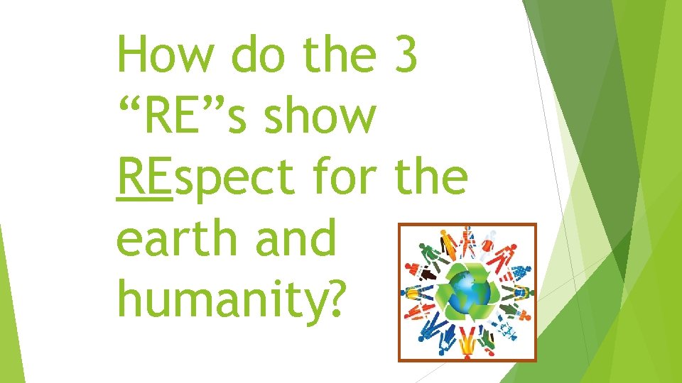 How do the 3 “RE”s show REspect for the earth and humanity? 