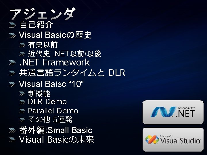 アジェンダ 自己紹介 Visual Basicの歴史 有史以前 近代史. NET以前/以後 . NET Framework 共通言語ランタイムと DLR Visual Baisc アジェンダ 自己紹介 Visual Basicの歴史 有史以前 近代史. NET以前/以後 . NET Framework 共通言語ランタイムと DLR Visual Baisc