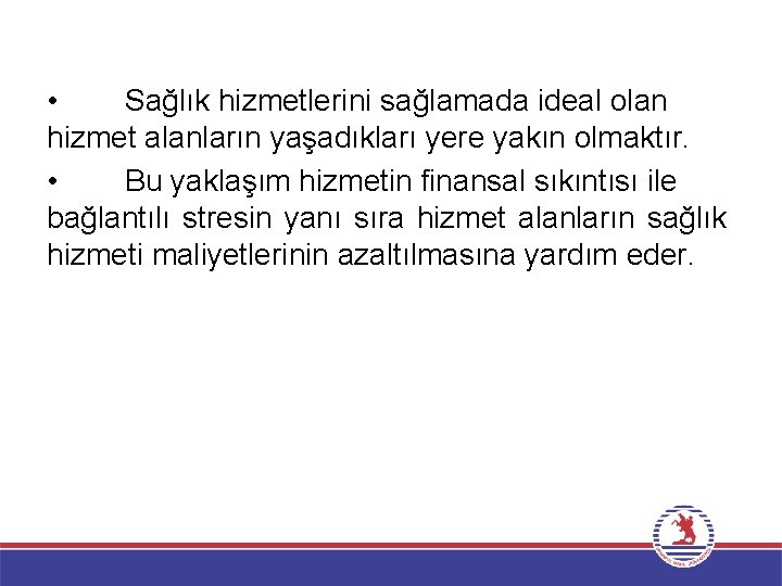  • Sağlık hizmetlerini sağlamada ideal olan hizmet alanların yaşadıkları yere yakın olmaktır. •