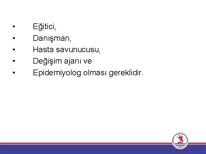  • • • Eğitici, Danışman, Hasta savunucusu, Değişim ajanı ve Epidemiyolog olması gereklidir.